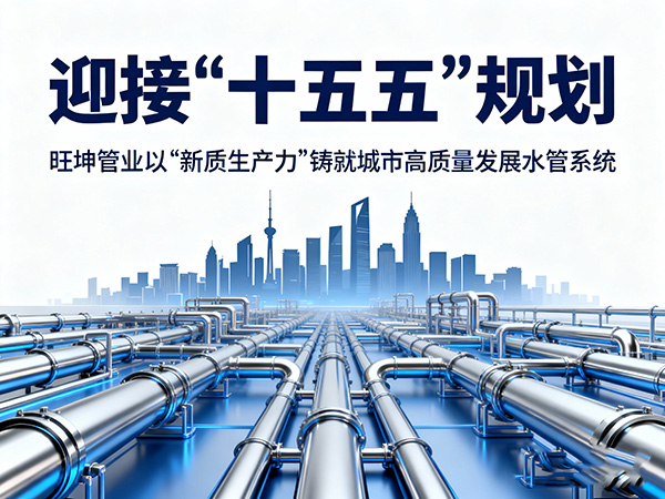 迎接“十五五”規(guī)劃，旺坤管業(yè)以“新質(zhì)生產(chǎn)力”鑄就城市高質(zhì)量發(fā)展水管系統(tǒng)